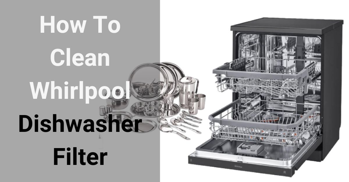 How To Clean Whirlpool Dishwasher Filter